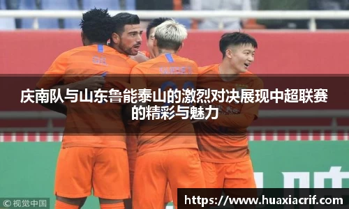 庆南队与山东鲁能泰山的激烈对决展现中超联赛的精彩与魅力
