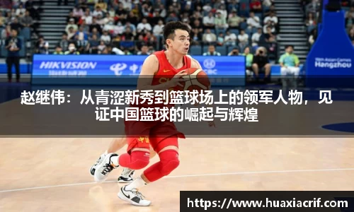 赵继伟：从青涩新秀到篮球场上的领军人物，见证中国篮球的崛起与辉煌